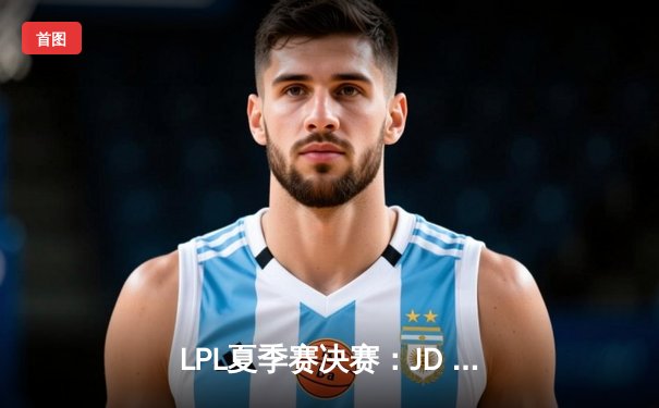 LPL夏季赛决赛：JD Gaming 3:1力克Top Esports，成功卫冕冠军