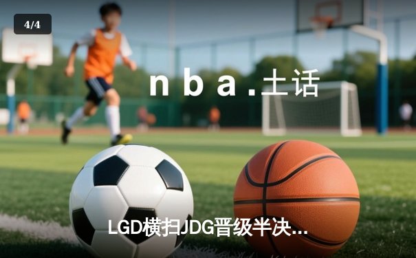 LGD横扫JDG晋级半决赛，Xiao8战术调整显奇效 - 4