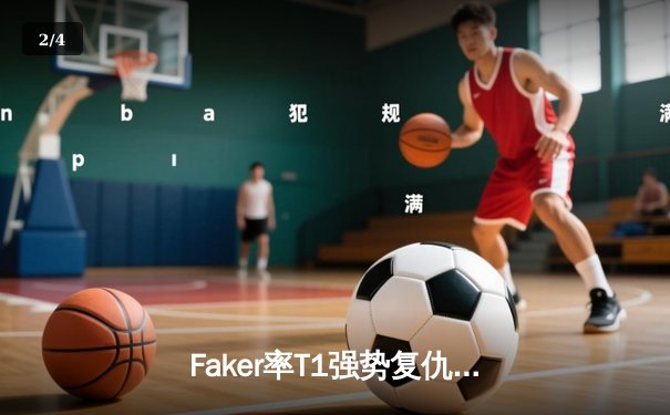 Faker率T1强势复仇Gen.G，斩获LCK夏季赛冠军挺进世界赛 - 2