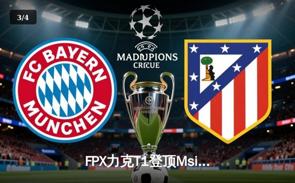 FPX力克T1登顶Msi，Lwx超神发挥斩获FMVP - 3