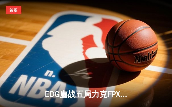 EDG鏖战五局力克FPX，Viper霞漫天飞羽锁定季后赛胜者组