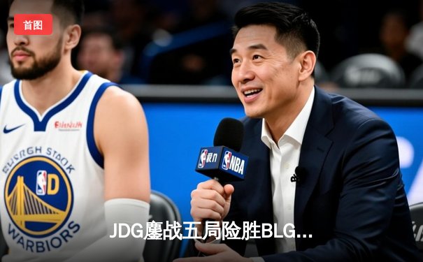 JDG鏖战五局险胜BLG，Knight沙皇绝命推助队挺进LPL春季赛总决赛
