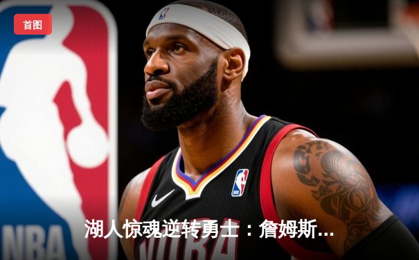 湖人惊魂逆转勇士：詹姆斯40分三双创纪录，库里空砍37分