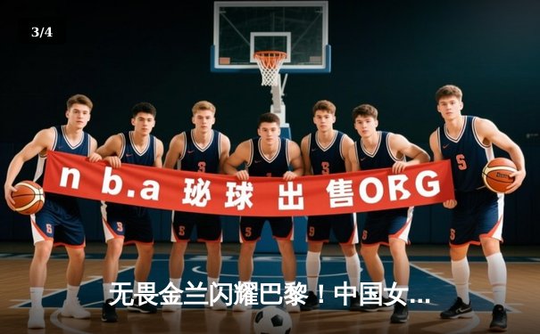 无畏金兰闪耀巴黎！中国女篮加时险胜日本夺金，韩旭23+15制霸内线 - 3