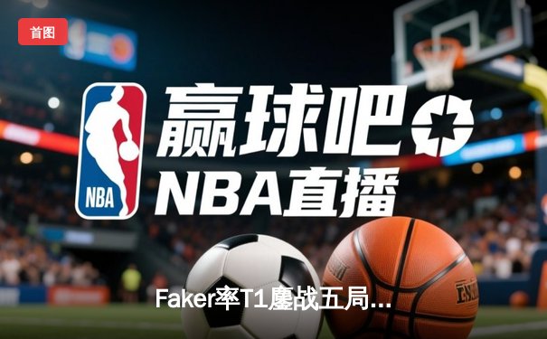 Faker率T1鏖战五局力克GEN，斩获LCK夏季赛冠军挺进世界赛
