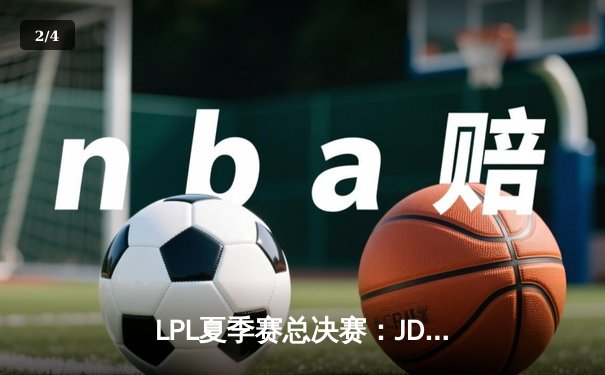 LPL夏季赛总决赛：JDG鏖战五局力克BLG，成功卫冕加冕三连冠 - 2