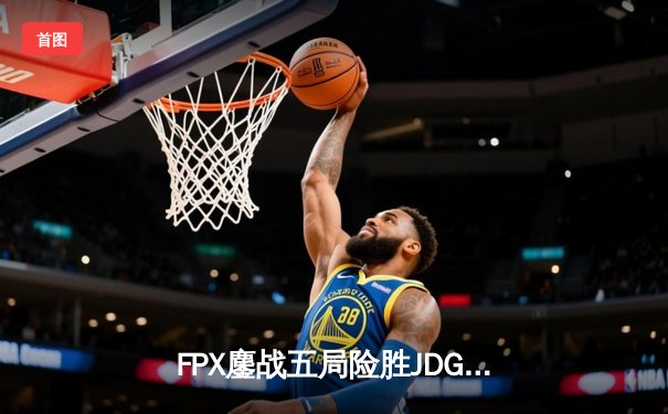 FPX鏖战五局险胜JDG，Lwx霞决胜局超神输出锁定季后赛四强席位