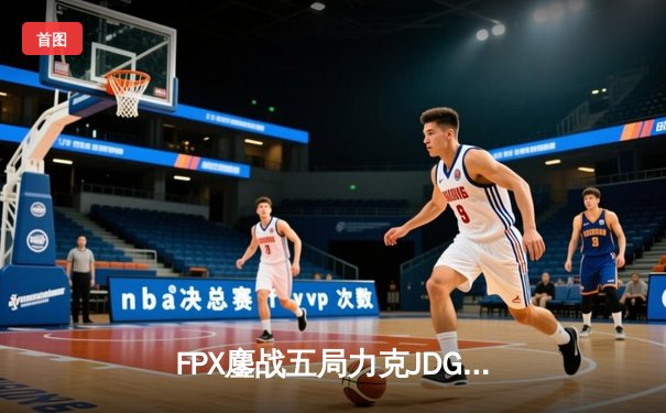 FPX鏖战五局力克JDG，翔掌门关键局超神卢锡安锁定季后赛席位