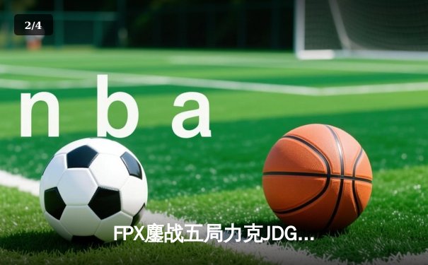FPX鏖战五局力克JDG，翔掌门关键局超神卡莎锁定季后赛席位 - 2