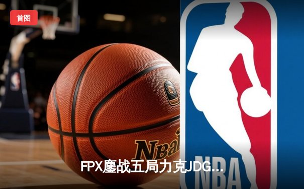 FPX鏖战五局力克JDG，翔掌门关键局超神卢锡安锁定季后赛席位