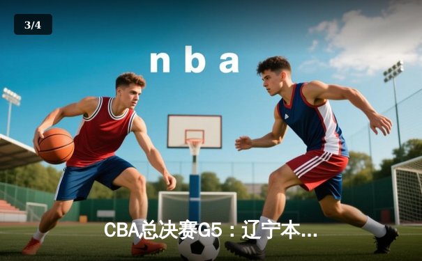 CBA总决赛G5：辽宁本钢加时险胜广东宏远，成功卫冕总冠军 - 3