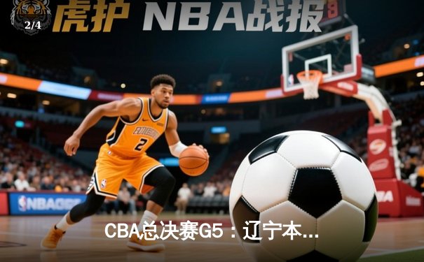 CBA总决赛G5：辽宁本钢加时险胜广东宏远 赵继伟33分加冕FMVP - 2
