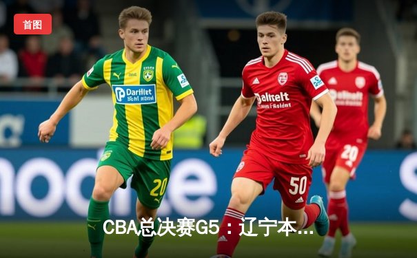 CBA总决赛G5：辽宁本钢加时险胜广东宏远 赵继伟33分加冕FMVP