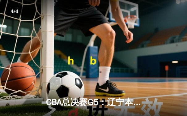 CBA总决赛G5：辽宁本钢加时险胜广东宏远，成功卫冕总冠军 - 4