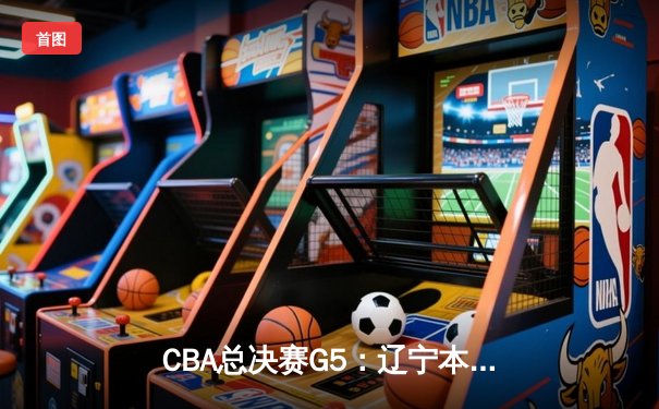 CBA总决赛G5：辽宁本钢加时险胜广东宏远 赵继伟33分加冕FMVP