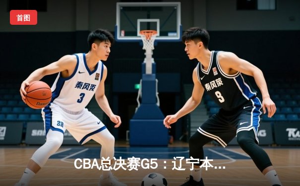CBA总决赛G5：辽宁本钢加时险胜广东宏远 赵继伟33分加冕FMVP
