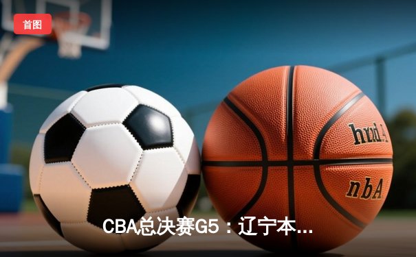 CBA总决赛G5：辽宁本钢加时险胜广东宏远，成功卫冕总冠军