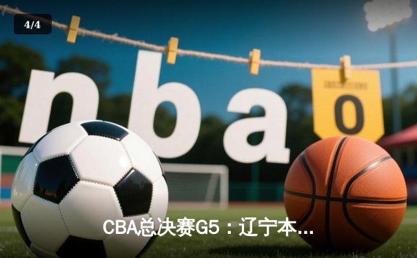 CBA总决赛G5：辽宁本钢加时险胜广东宏远，成功卫冕总冠军 - 4