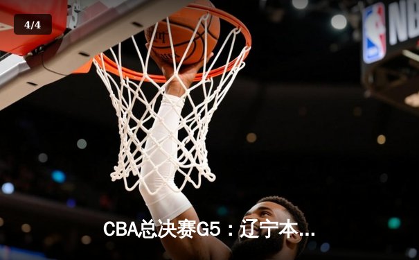CBA总决赛G5：辽宁本钢加时险胜广东宏远，成功卫冕总冠军 - 4