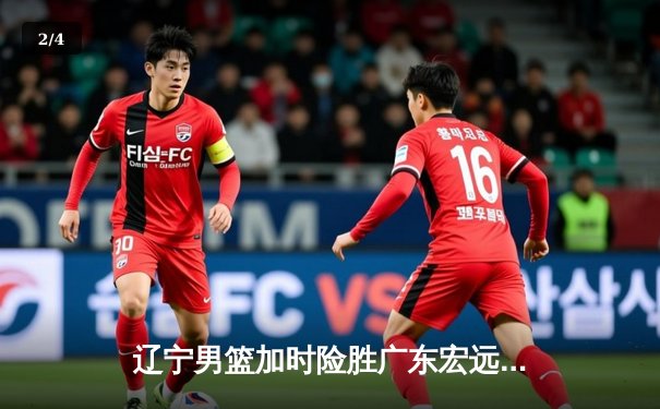 辽宁男篮加时险胜广东宏远，赵继伟35分导演惊天逆转 - 2