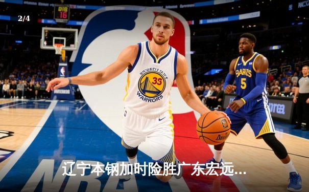 辽宁本钢加时险胜广东宏远 赵继伟33分导演惊天逆转 - 2