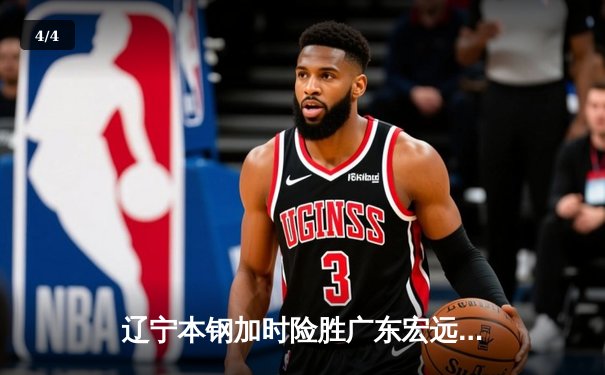 辽宁本钢加时险胜广东宏远 赵继伟33分导演惊天逆转 - 4