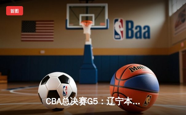 CBA总决赛G5：辽宁本钢加时险胜广东宏远，成功卫冕总冠军